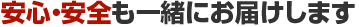 安心・安全も一緒にお届けします